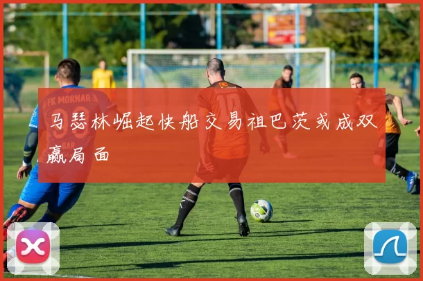 马瑟林崛起快船交易祖巴茨或成双赢局面
