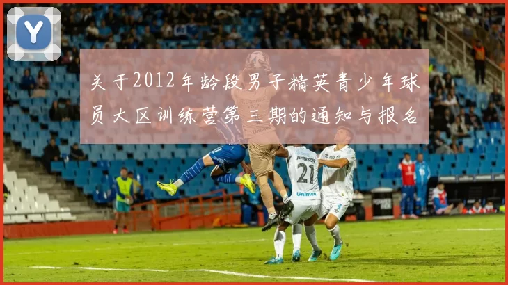 关于2012年龄段男子精英青少年球员大区训练营第三期的通知与报名事项