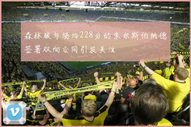 森林狼与场均228分的朱尔斯伯纳德签署双向合同引发关注