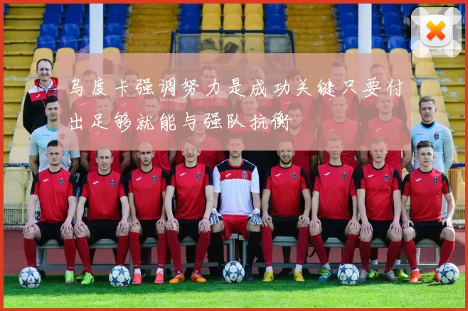 乌度卡强调努力是成功关键只要付出足够就能与强队抗衡