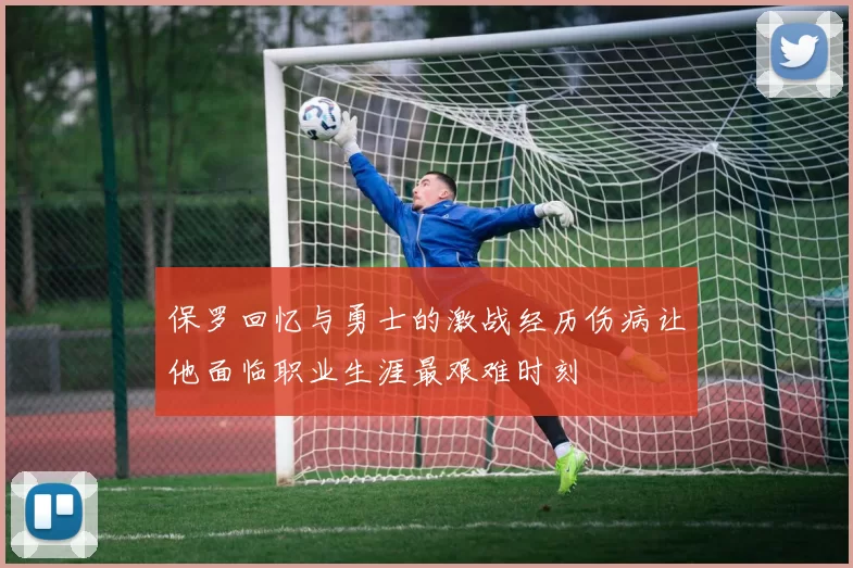 保罗回忆与勇士的激战经历伤病让他面临职业生涯最艰难时刻
