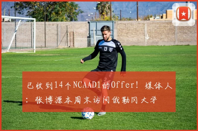 已收到14个NCAAD1的Offer！媒体人：张博源本周末访问俄勒冈大学