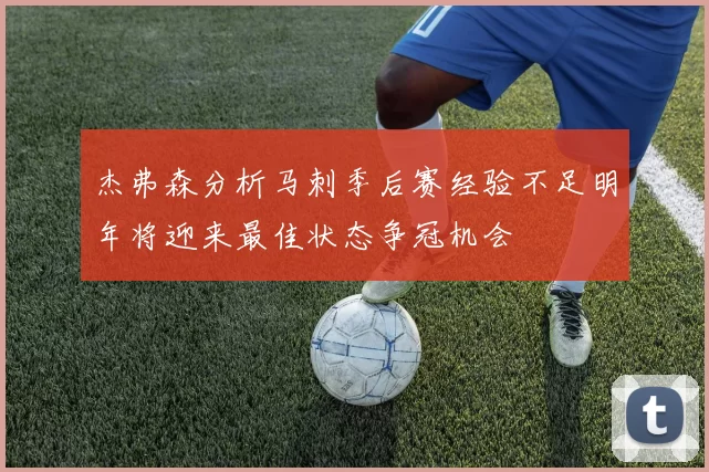 杰弗森分析马刺季后赛经验不足明年将迎来最佳状态争冠机会