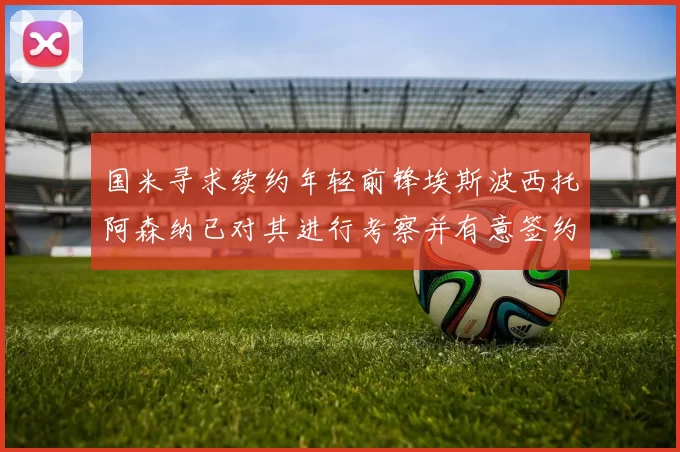 国米寻求续约年轻前锋埃斯波西托阿森纳已对其进行考察并有意签约
