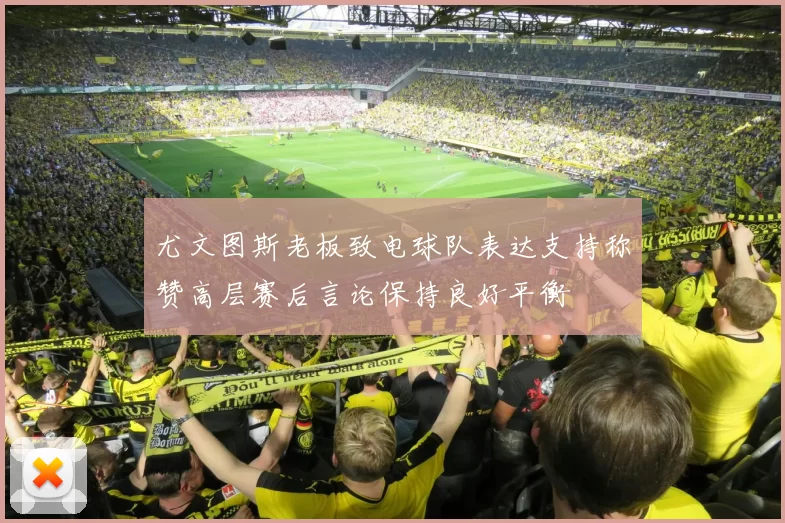 尤文图斯老板致电球队表达支持称赞高层赛后言论保持良好平衡