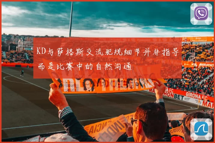 KD与萨格斯交流犯规细节并非指导而是比赛中的自然沟通